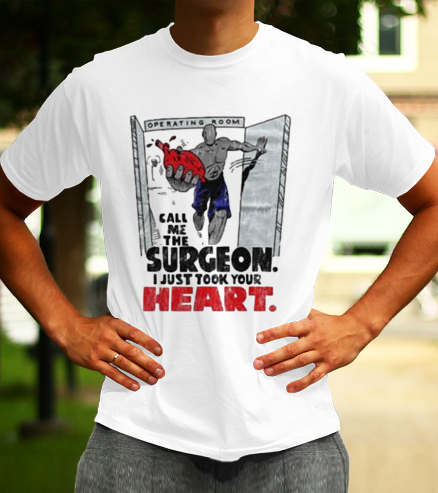 Operating Room Call Me The Surgeon I Just Took Your Heart T-Shirt