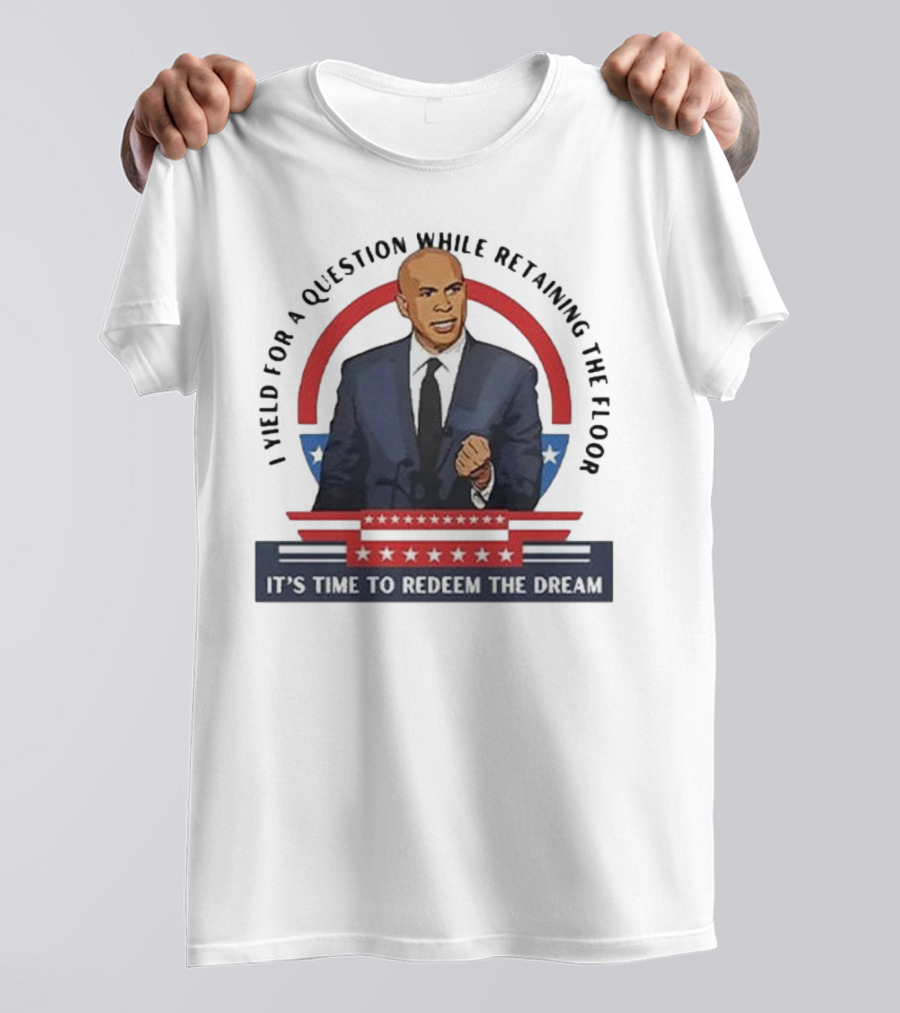 Cory Booker I Yield For A Question While Retaining The Floor It's Time To Redeem The Dream T-Shirt