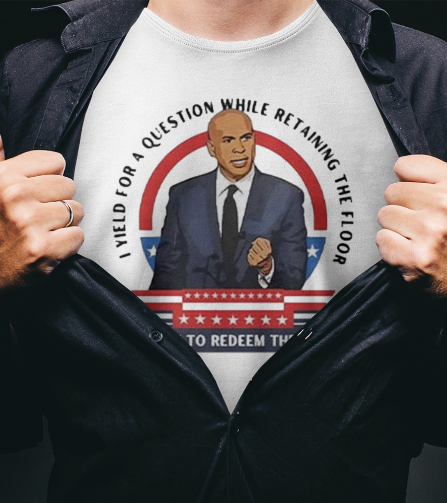 Cory Booker I Yield For A Question While Retaining The Floor It's Time To Redeem The Dream T-Shirt