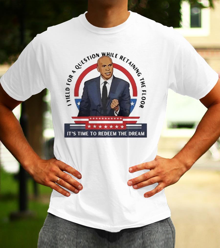 Cory Booker I Yield For A Question While Retaining The Floor It's Time To Redeem The Dream T-Shirt