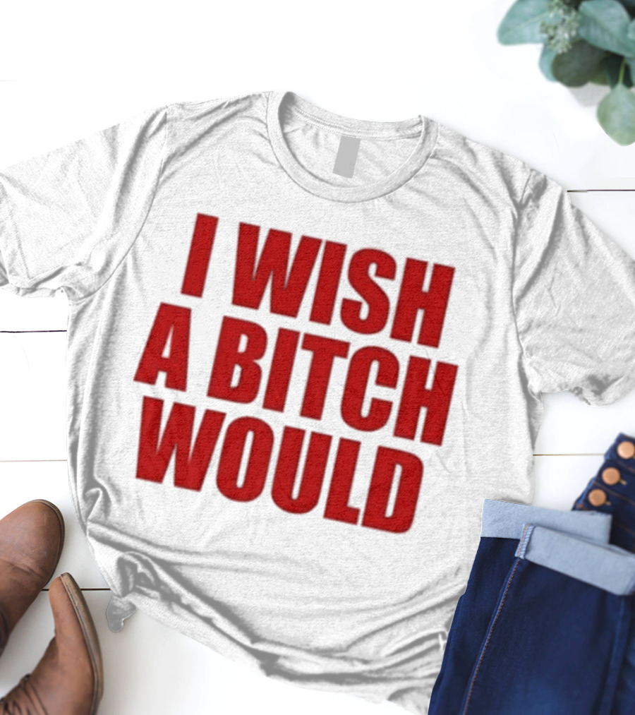 Deluludesigns I Wish A Bitch Would Red Bold Statement T-Shirt