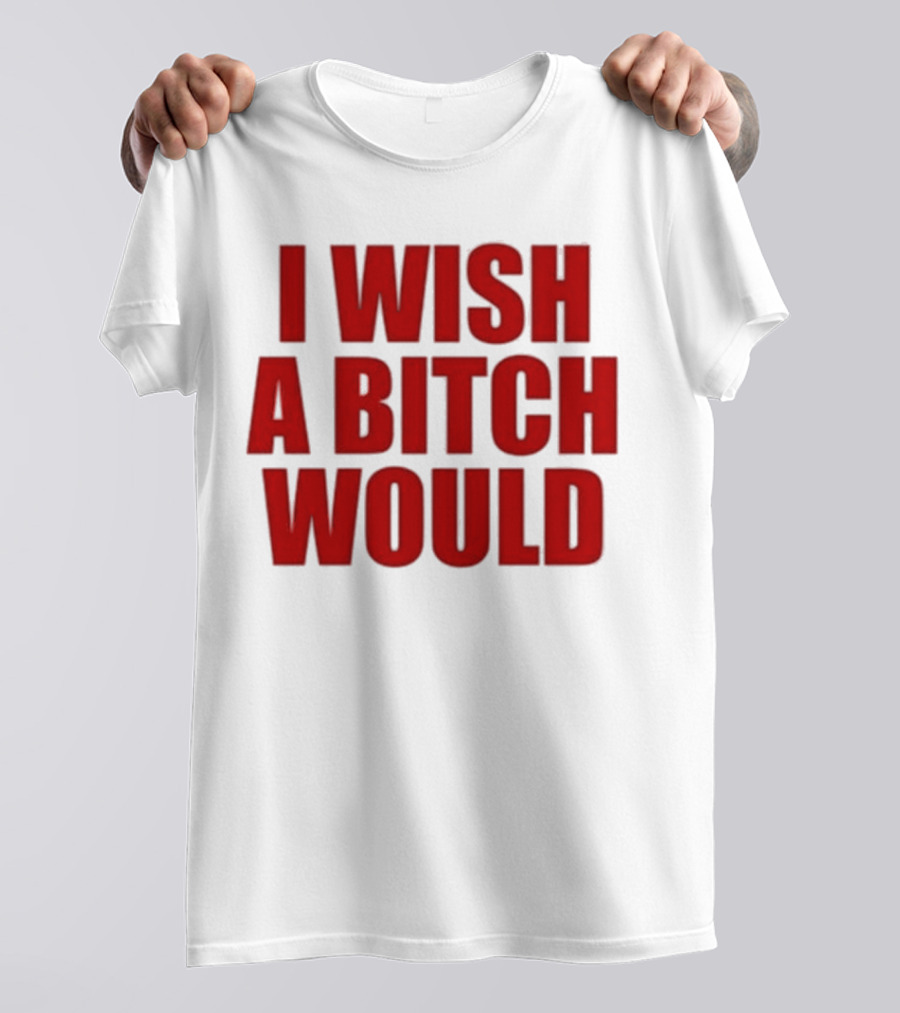 Deluludesigns I Wish A Bitch Would Red Bold Statement T-Shirt