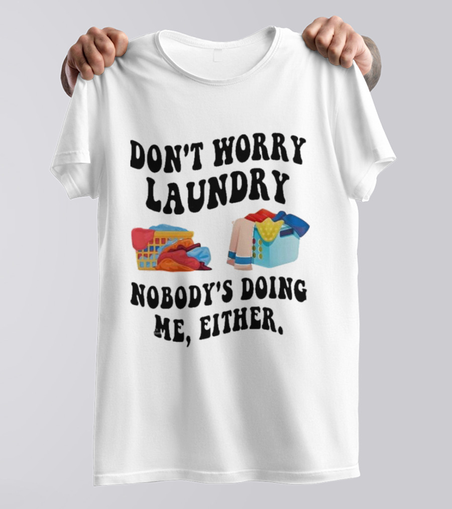 Don’t Worry Laundry Nobody’s Doing Me Either Laundry Baskets Humor T-Shirt