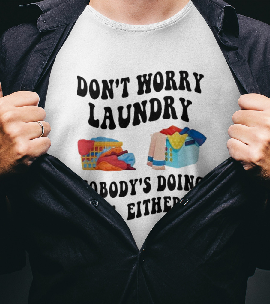 Don’t Worry Laundry Nobody’s Doing Me Either Laundry Baskets Humor T-Shirt