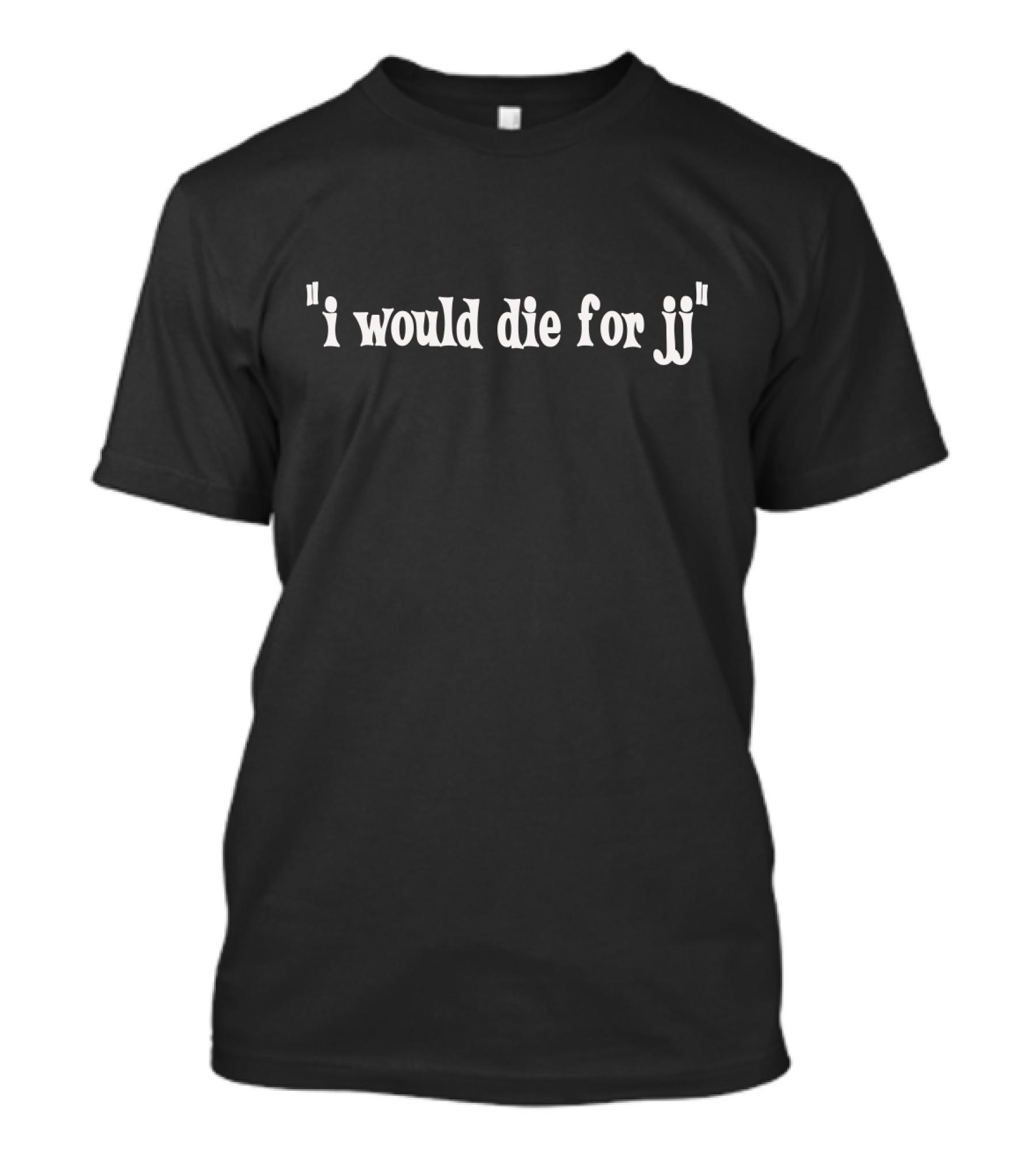 I Would Die For Jj T-Shirt