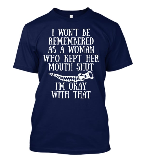 I Won't Be Remembered As A Woman Who Kept Her Mouth Shut I'm Okay With That T-Shirt