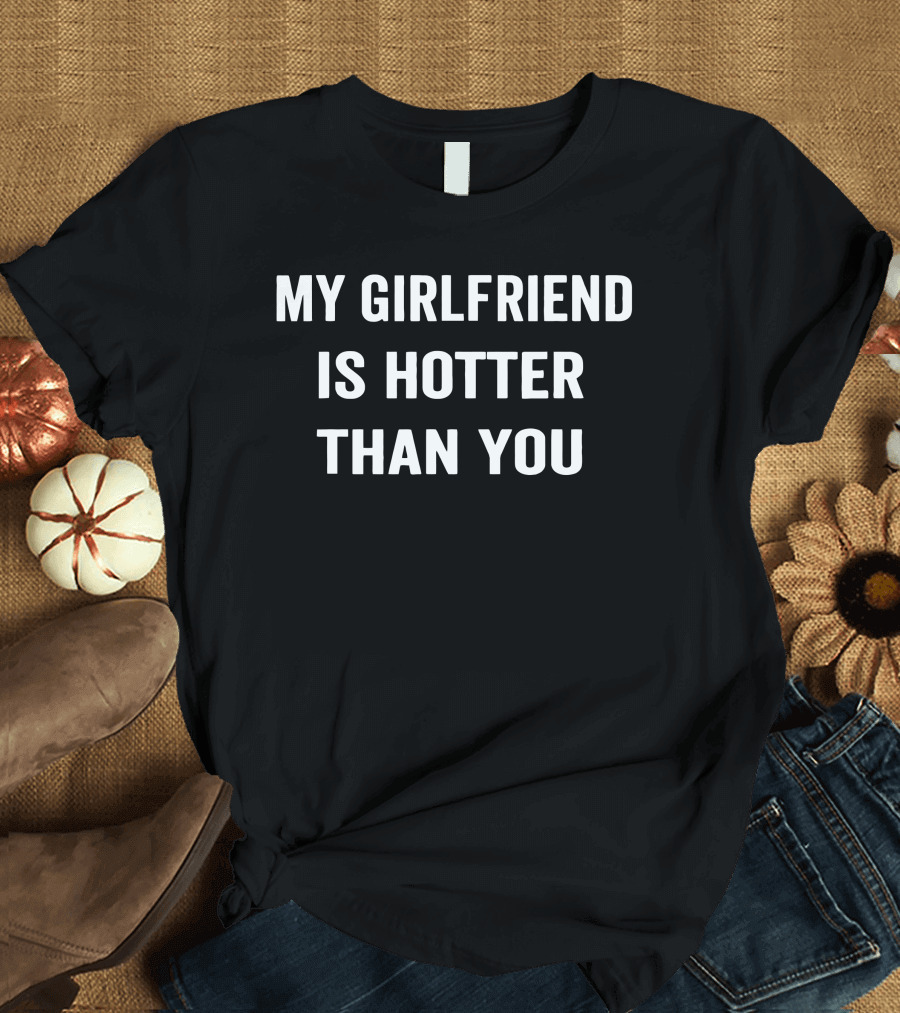 My Girlfriend Is Hotter Than You T-Shirt