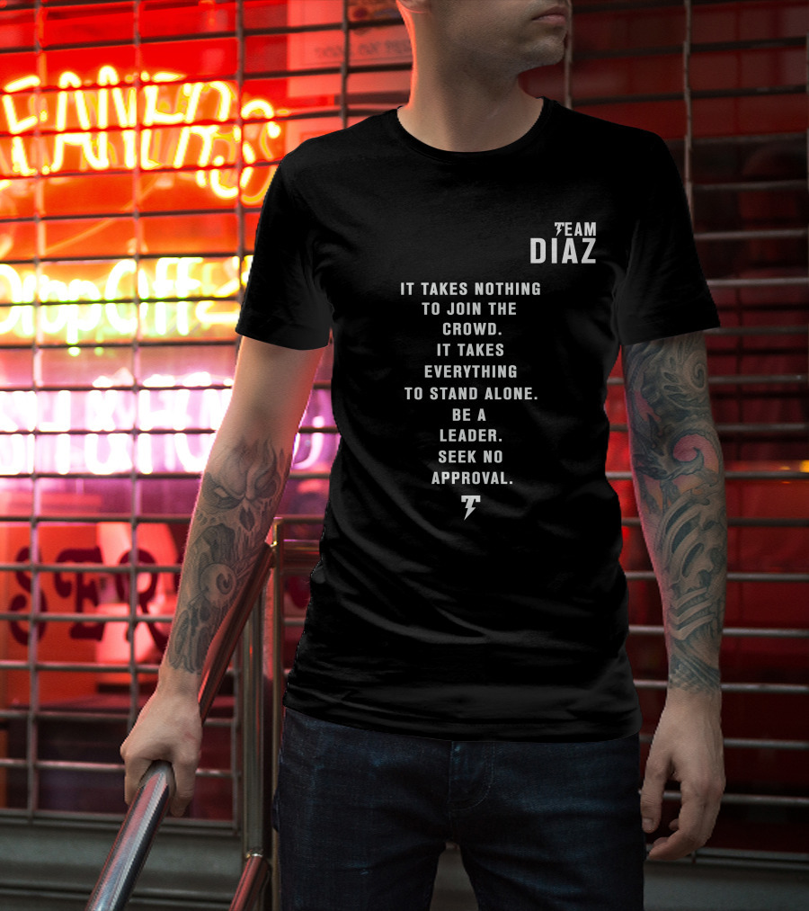 Team Diaz Nick Diaz It Takes Everything To Stand Alone Be A Leader Seek No Approval T-Shirt