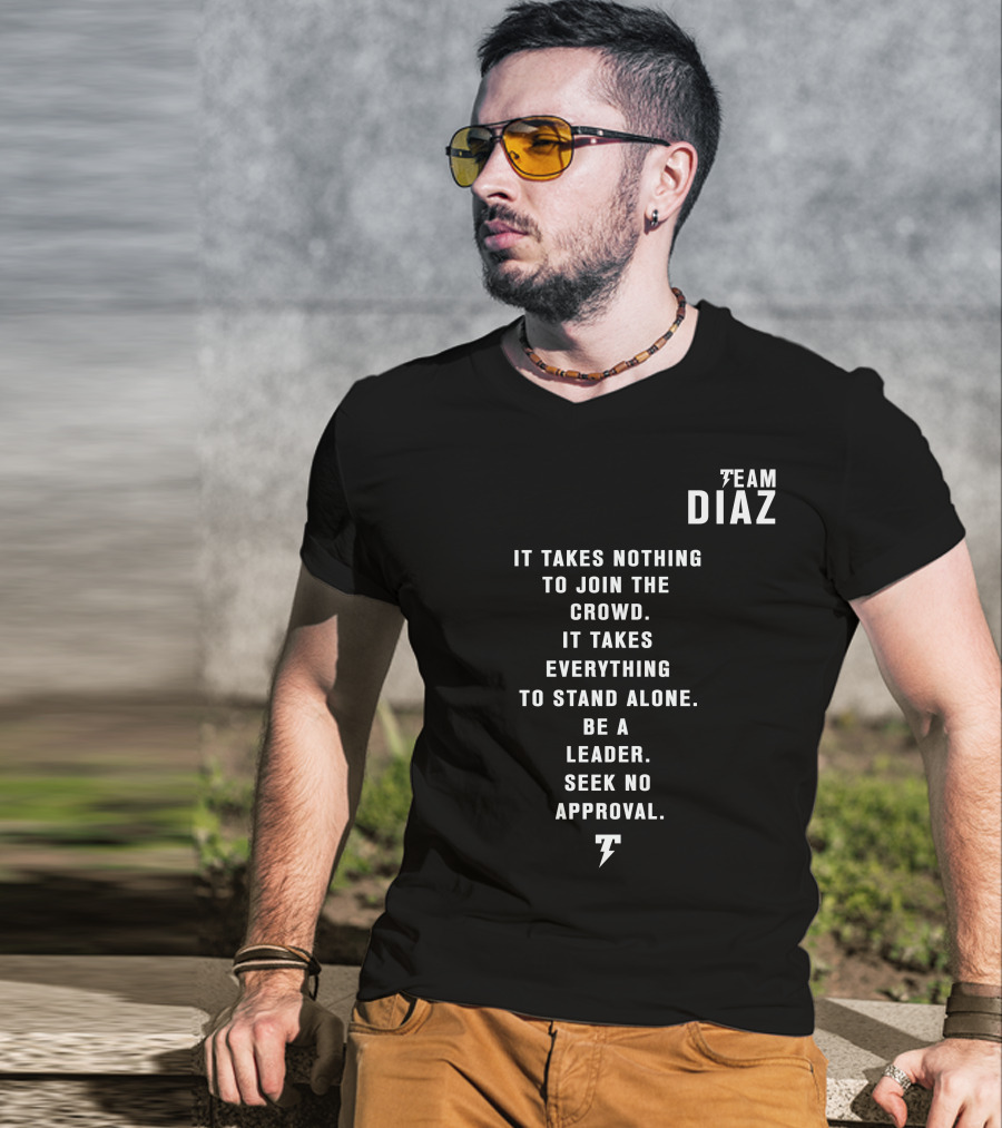 Team Diaz It Takes Nothing To Join The Crowd It Takes Everything To Stand Alone Be A Leader Seek No Approval T-Shirt