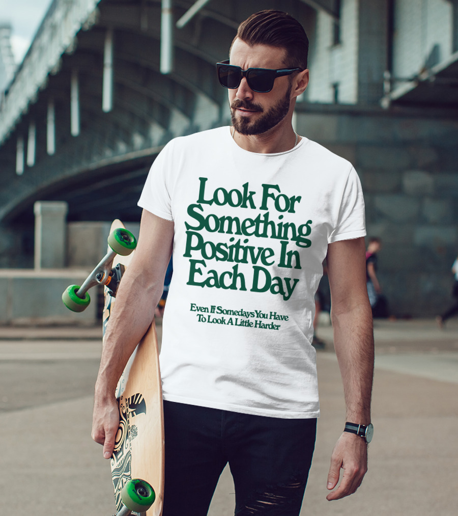 Look For Something Positive In Each Day Even If Somedays You Have To Look A Little Harder T-Shirt