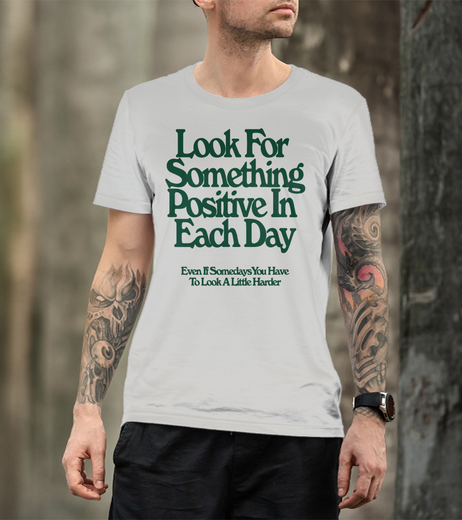 Look For Something Positive In Each Day Even If Somedays You Have To Look A Little Harder T-Shirt