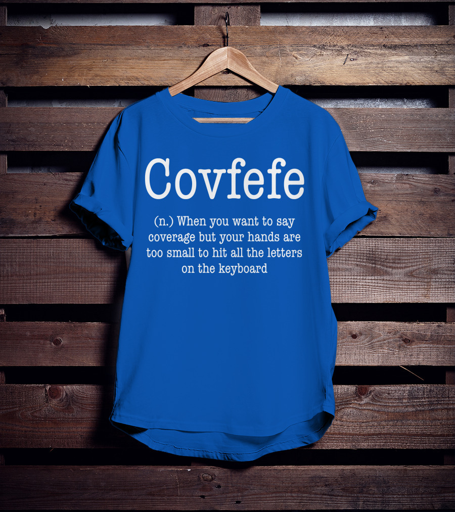 Covfefe Definition When You Want To Say Coverage Hands Too Small To Hit All The Letters On The Keyboard T-Shirt