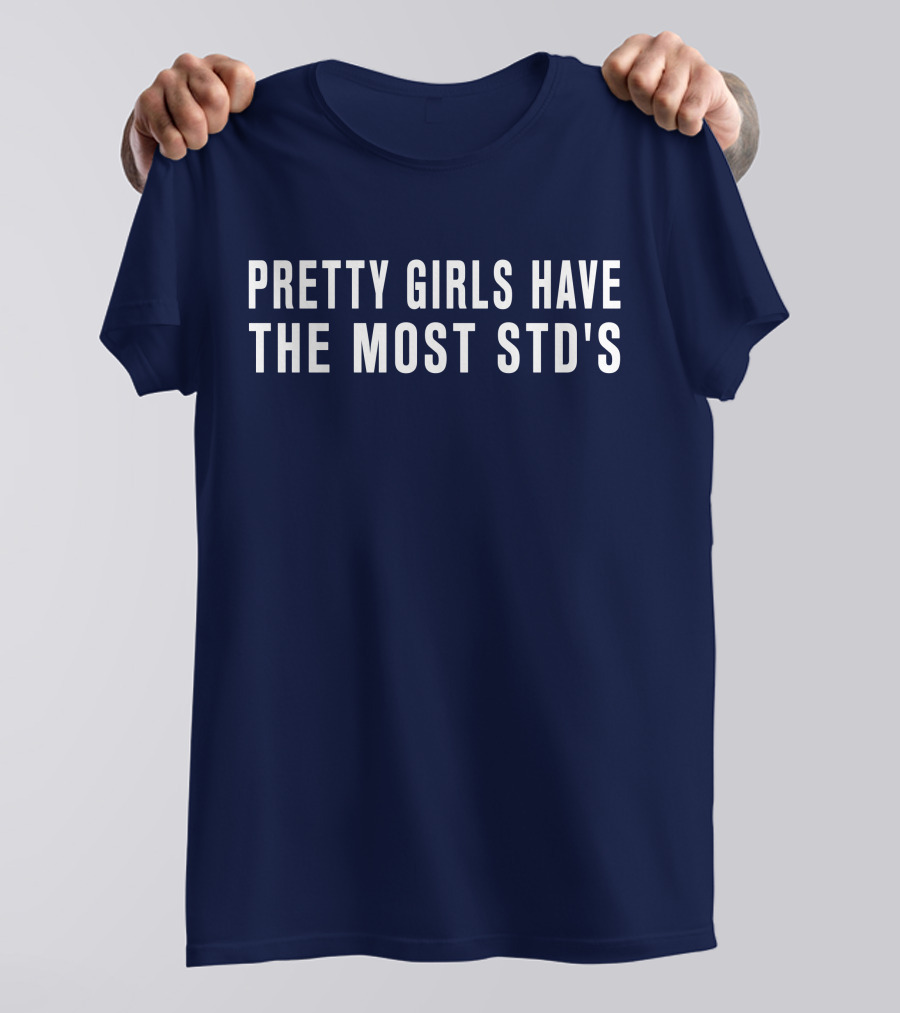 Pretty Girls Have The Most STD's T-Shirt