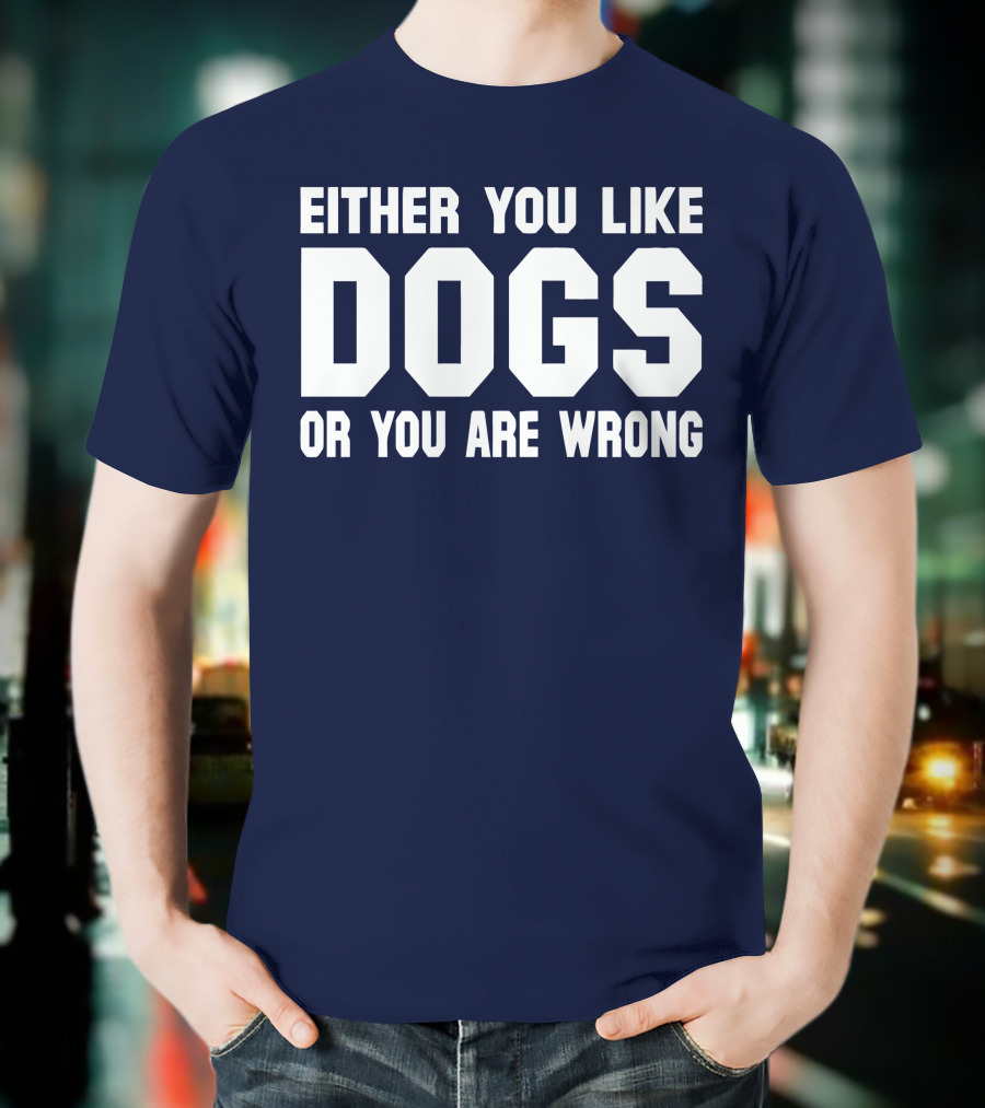 EITHER YOU LIKE DOGS OR YOU ARE WRONG T-Shirt