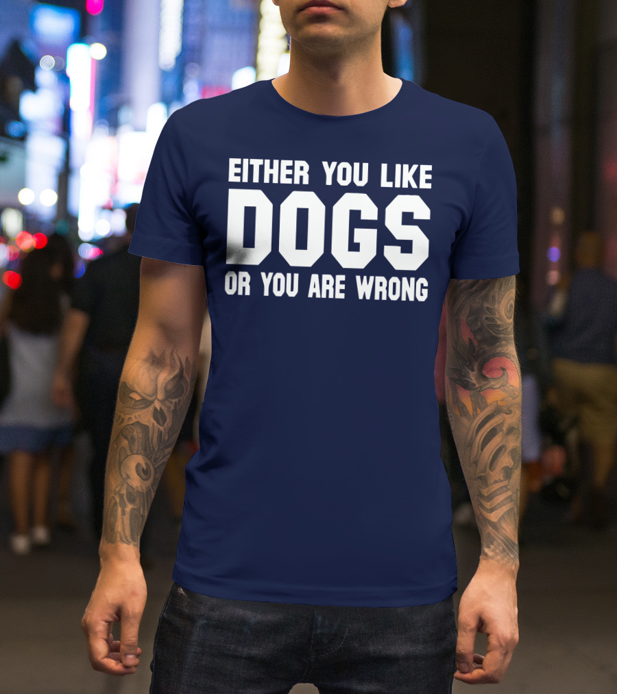 EITHER YOU LIKE DOGS OR YOU ARE WRONG T-Shirt
