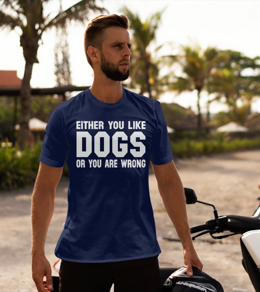 EITHER YOU LIKE DOGS OR YOU ARE WRONG T-Shirt