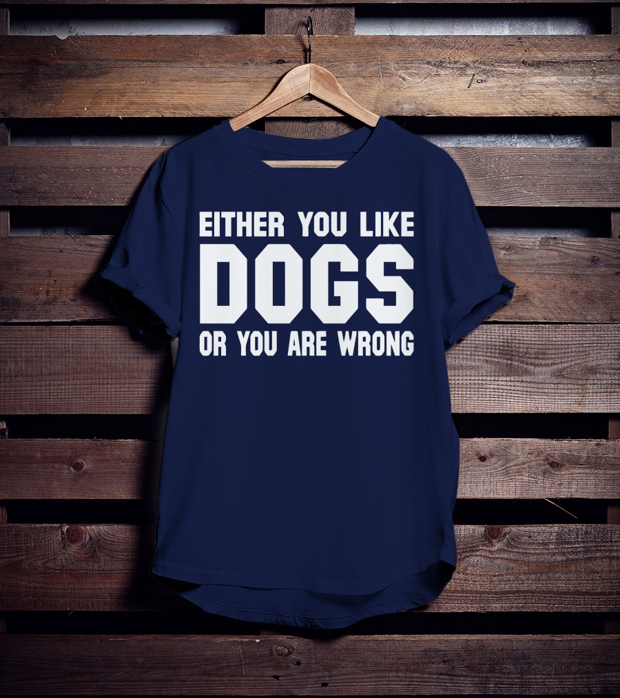 EITHER YOU LIKE DOGS OR YOU ARE WRONG T-Shirt