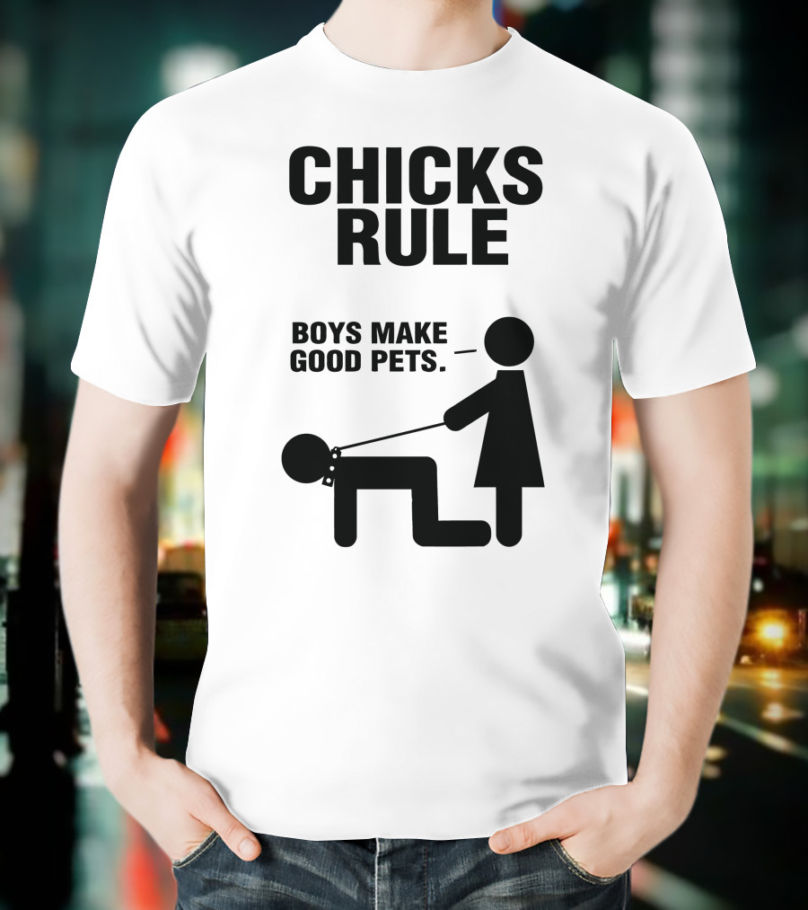 CHICKS RULE BOYS MAKE GOOD PETS T-Shirt