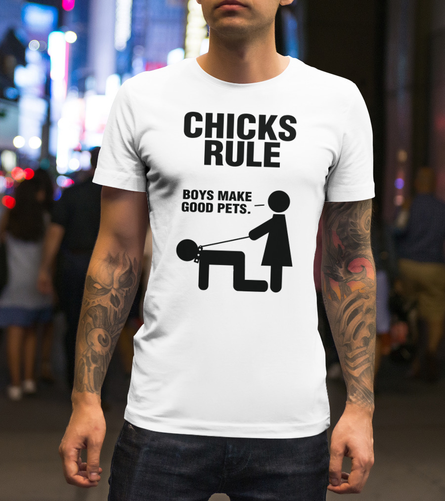CHICKS RULE BOYS MAKE GOOD PETS T-Shirt