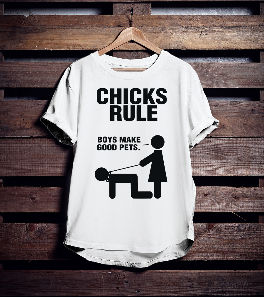 CHICKS RULE BOYS MAKE GOOD PETS T-Shirt