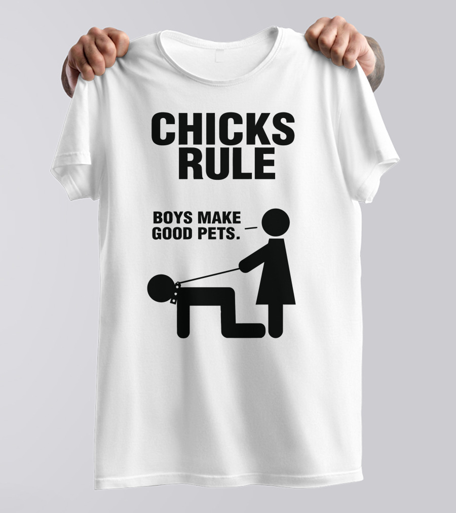 CHICKS RULE BOYS MAKE GOOD PETS T-Shirt