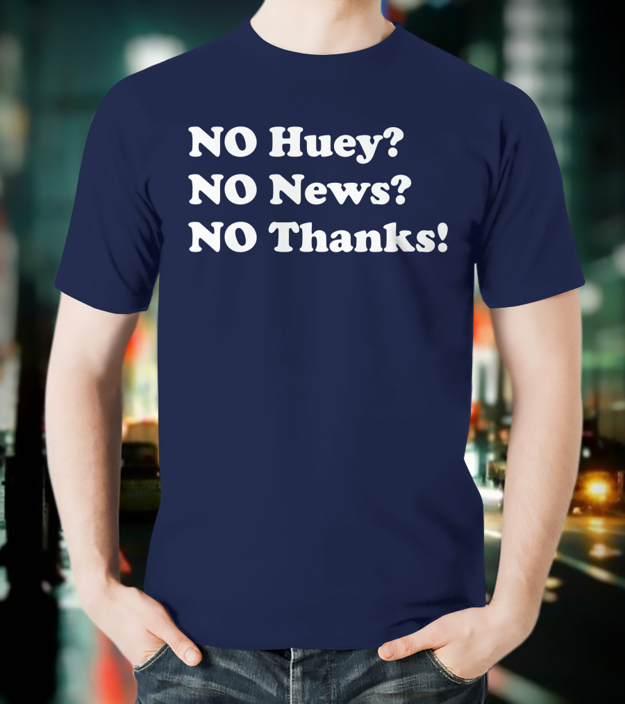 NO Huey NO News NO Thanks T-Shirt
