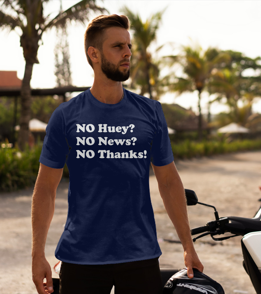 NO Huey NO News NO Thanks T-Shirt