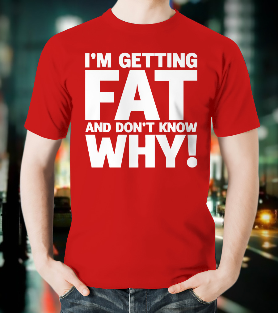 I’m Getting Fat And Don’t Know Why Bold Humorous T-Shirt