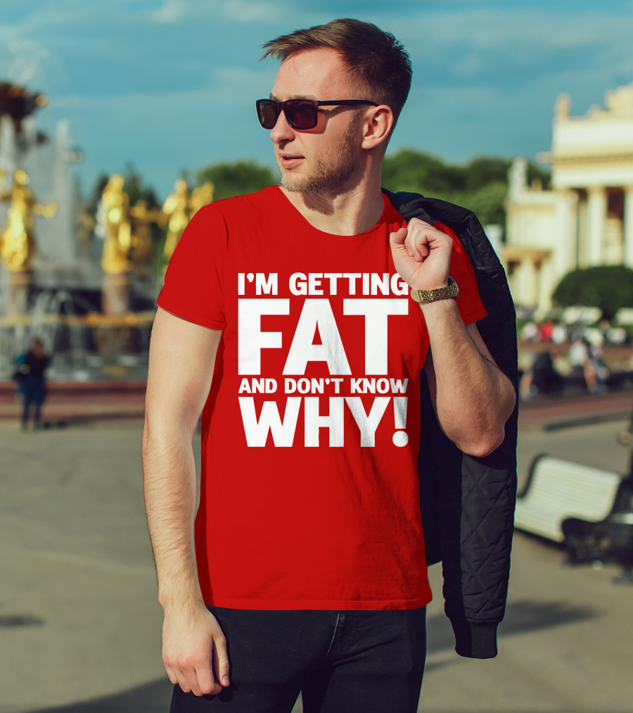 I’m Getting Fat And Don’t Know Why Bold Humorous T-Shirt