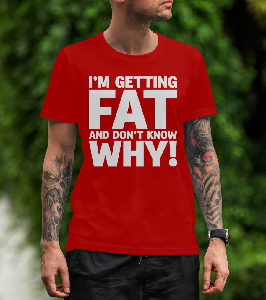 I’m Getting Fat And Don’t Know Why Bold Humorous T-Shirt