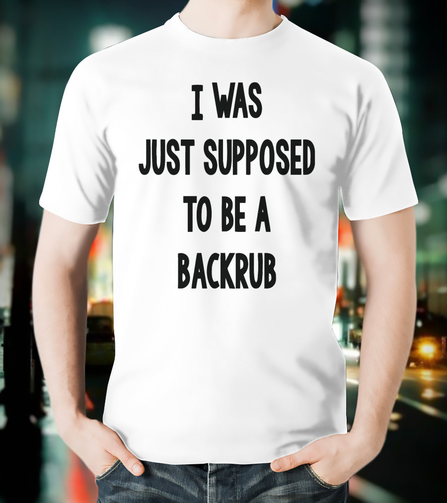 I Was Just Supposed To Be A Backrub T-Shirt