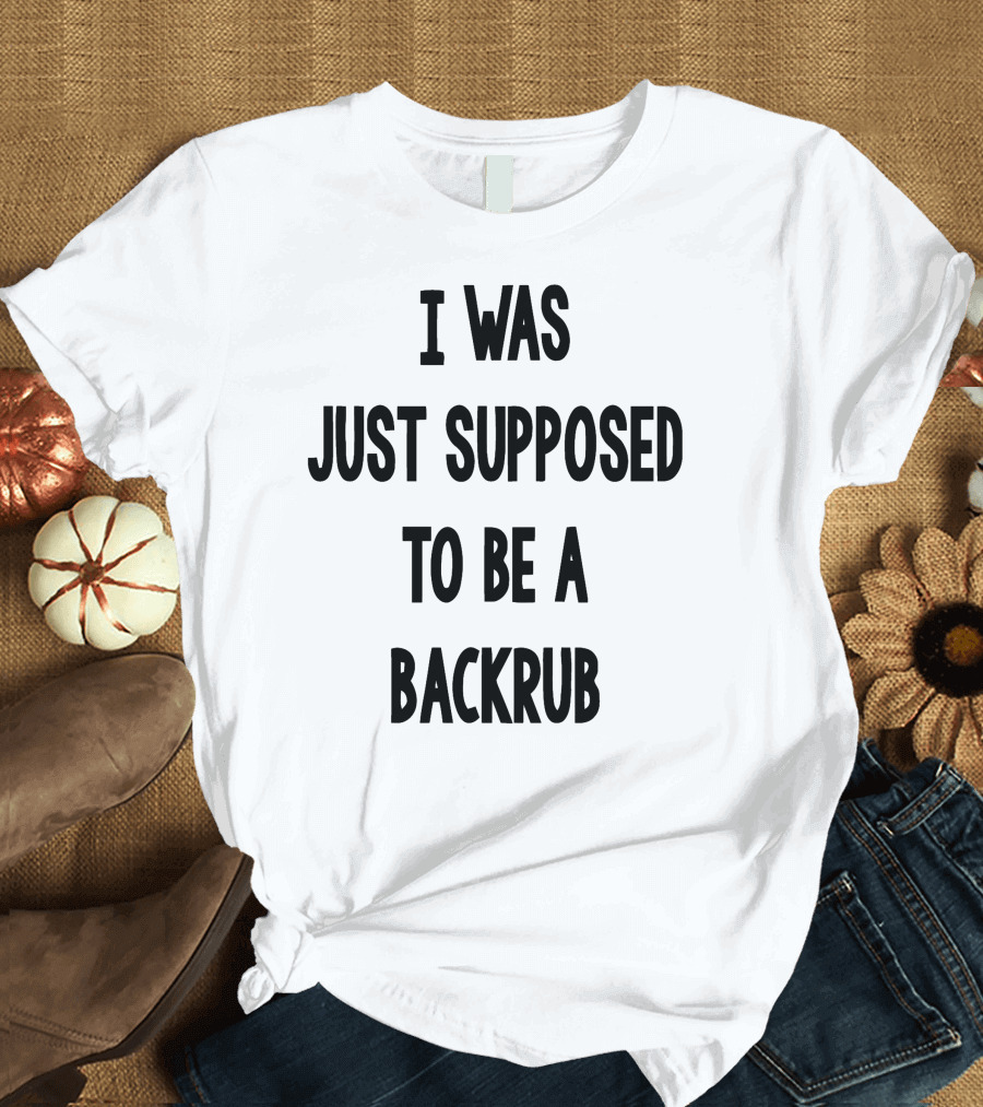 I Was Just Supposed To Be A Backrub T-Shirt