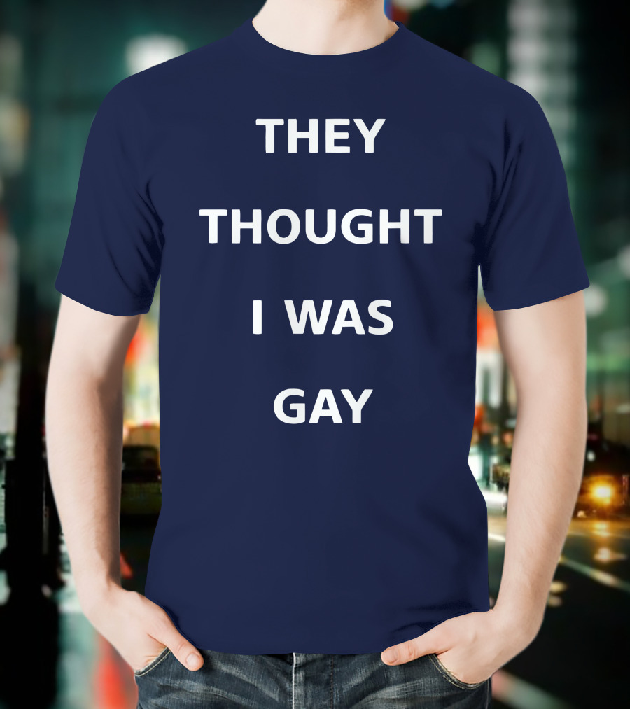THEY THOUGHT I WAS GAY T-Shirt