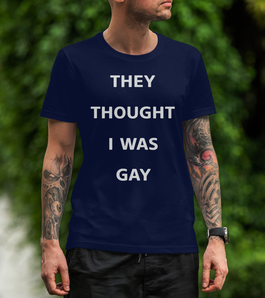 THEY THOUGHT I WAS GAY T-Shirt