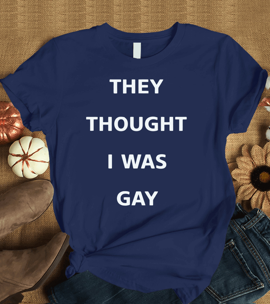 THEY THOUGHT I WAS GAY T-Shirt