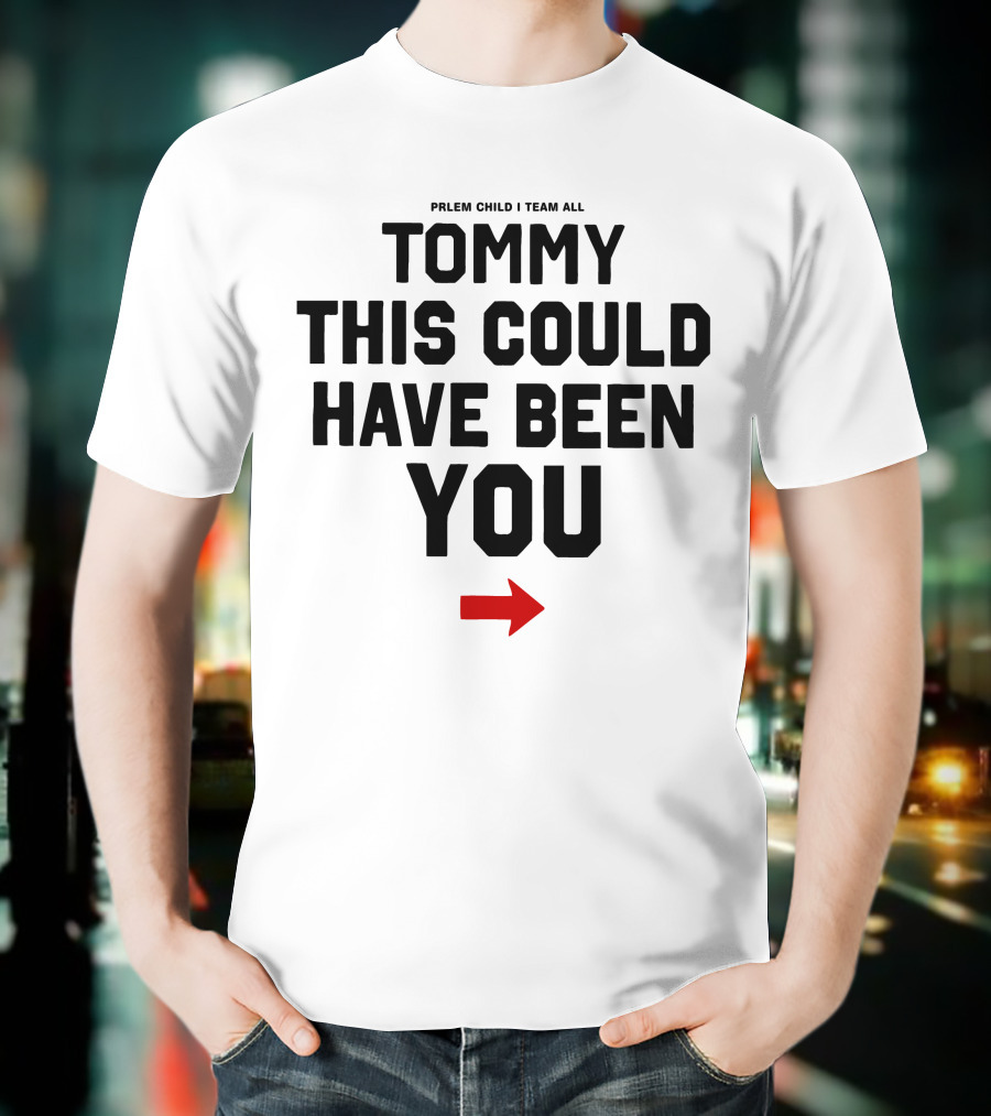 PRLEM CHILD I TEAM ALL TOMMY THIS COULD HAVE BEEN YOU T-Shirt