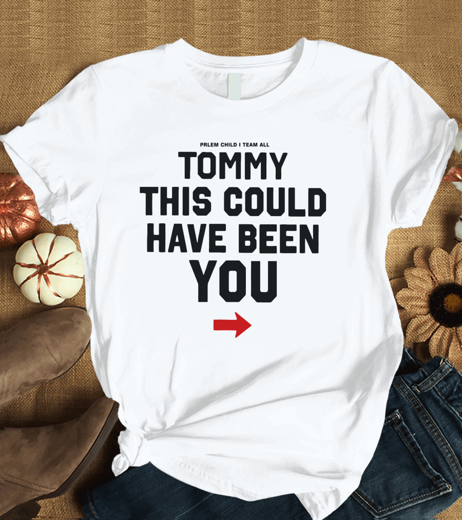 PRLEM CHILD I TEAM ALL TOMMY THIS COULD HAVE BEEN YOU T-Shirt