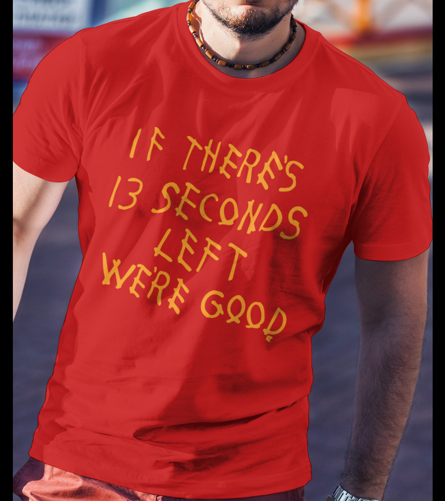If There's 13 Seconds Left We're Good Red And Yellow Bold Typeface T-Shirt