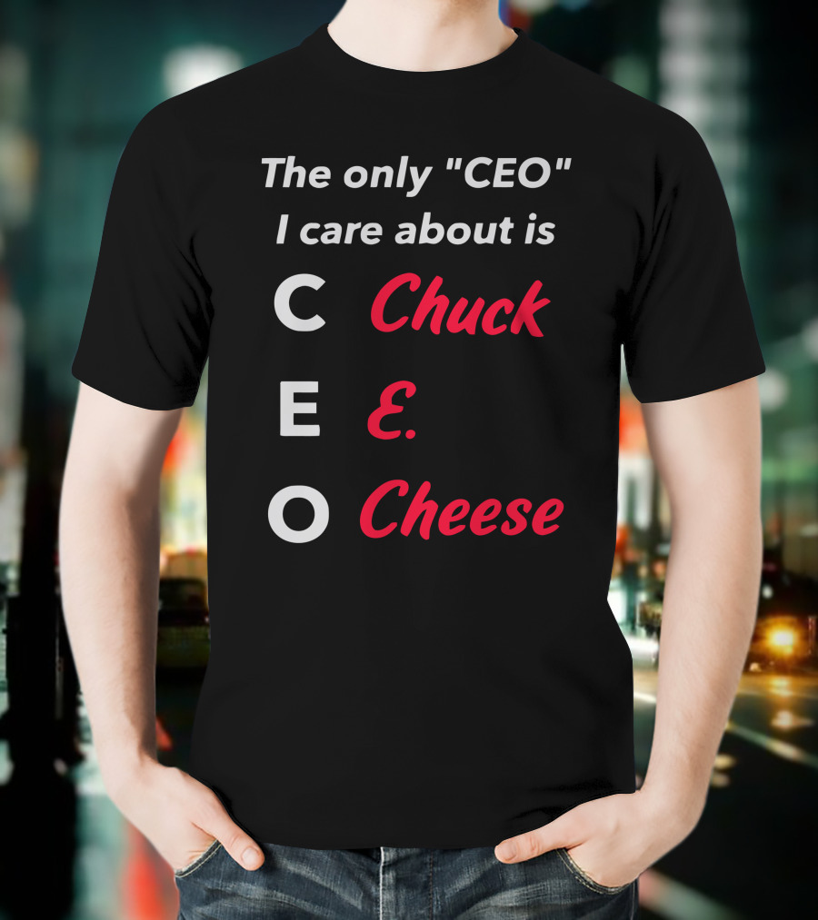 The Only CEO I Care About Is Chuck E. Cheese T-Shirt