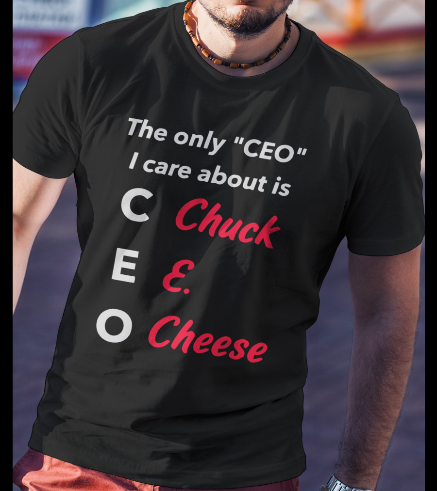 The Only CEO I Care About Is Chuck E. Cheese T-Shirt