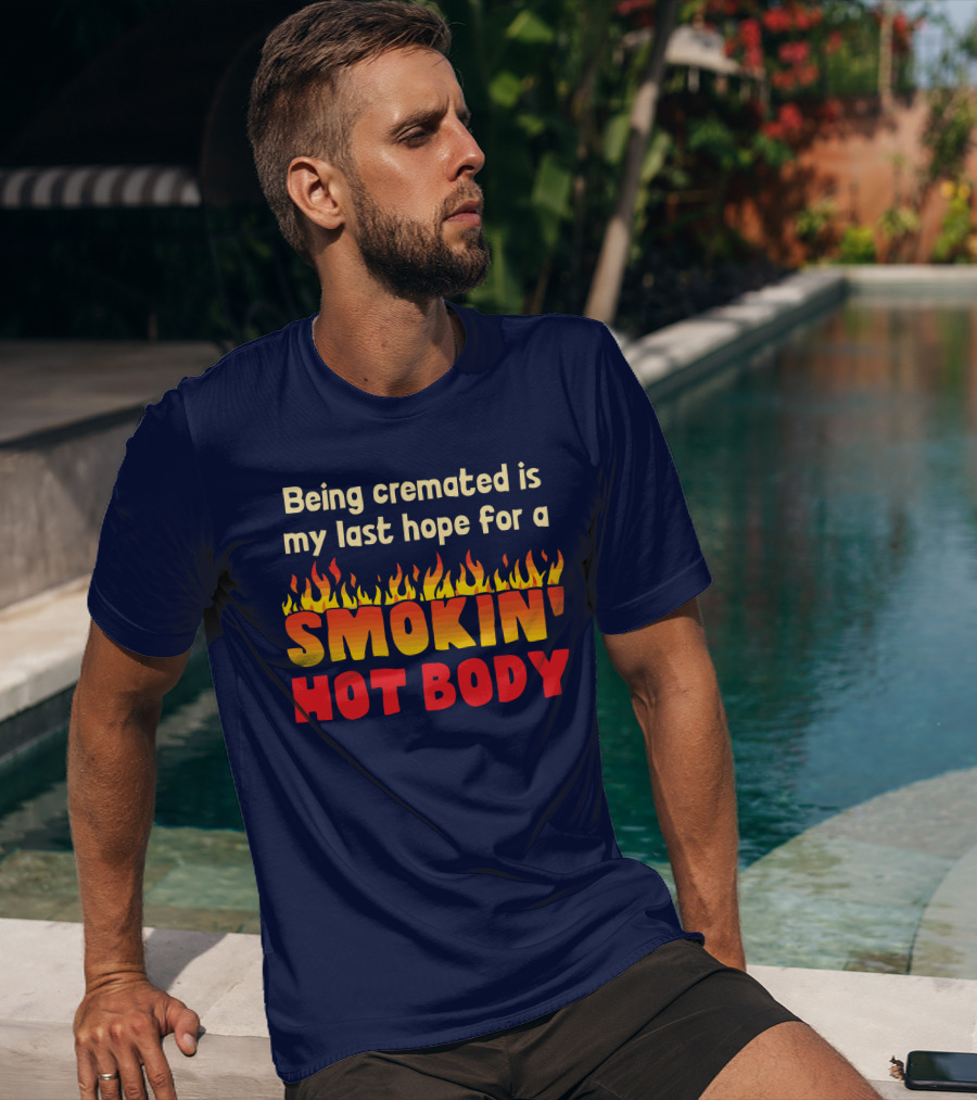 Being Cremated Is My Last Hope For A Smokin' Hot Body T-Shirt