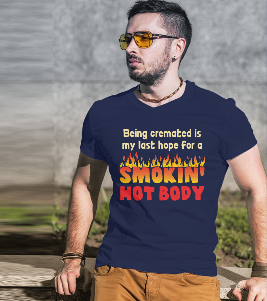 Being Cremated Is My Last Hope For A Smokin' Hot Body T-Shirt