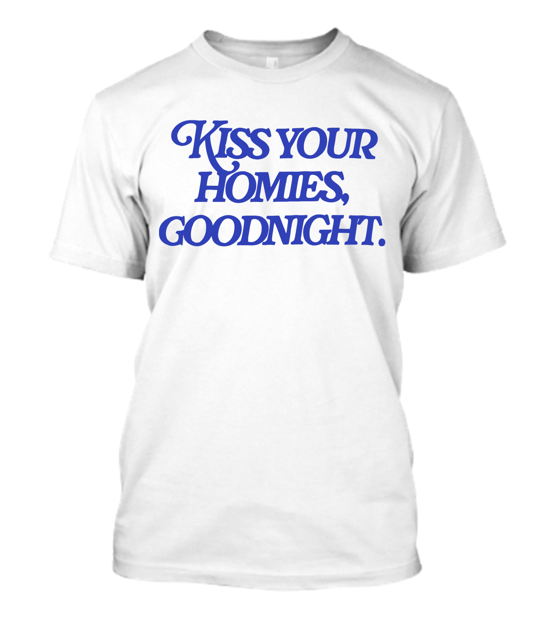 Kiss Your Homies Goodnight Text In Blue Font T-Shirt