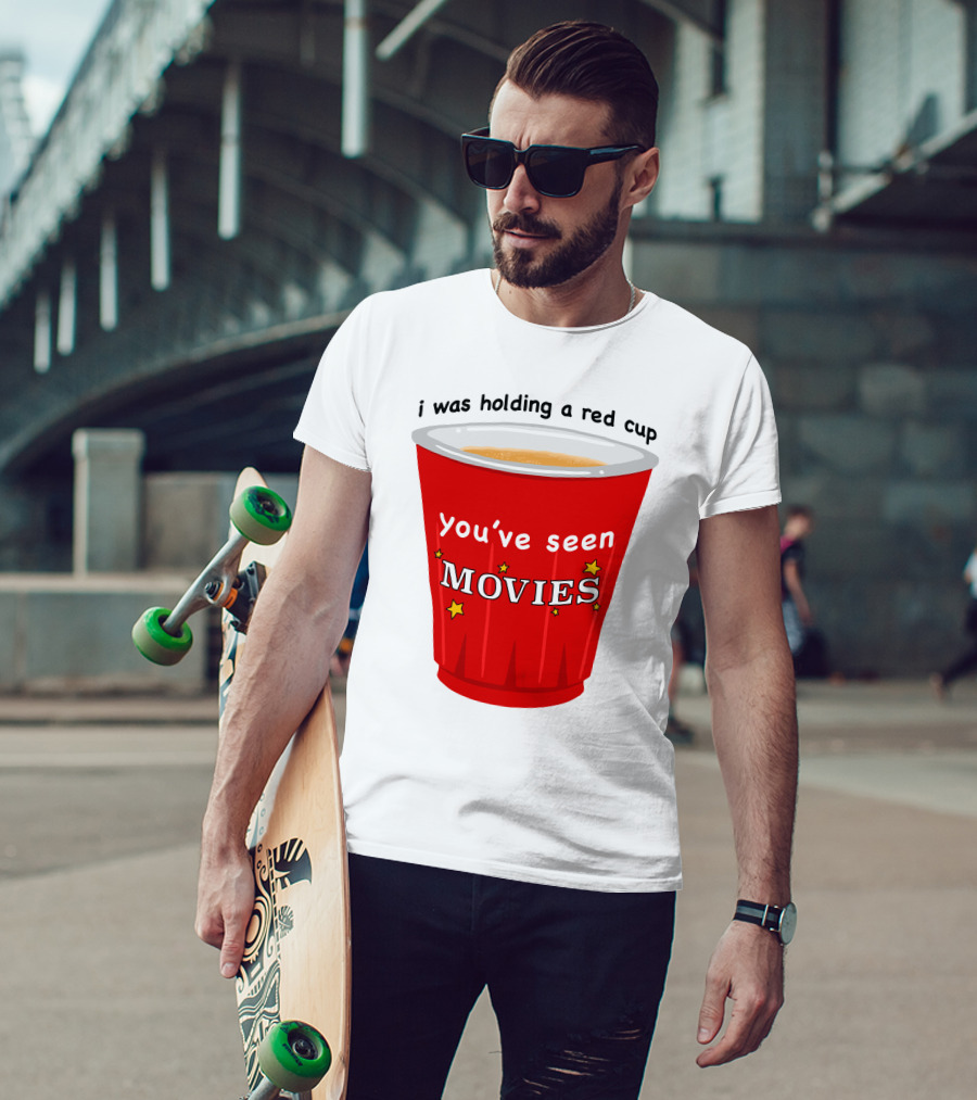 I Was Holding A Red Cup You've Seen Movies T-Shirt