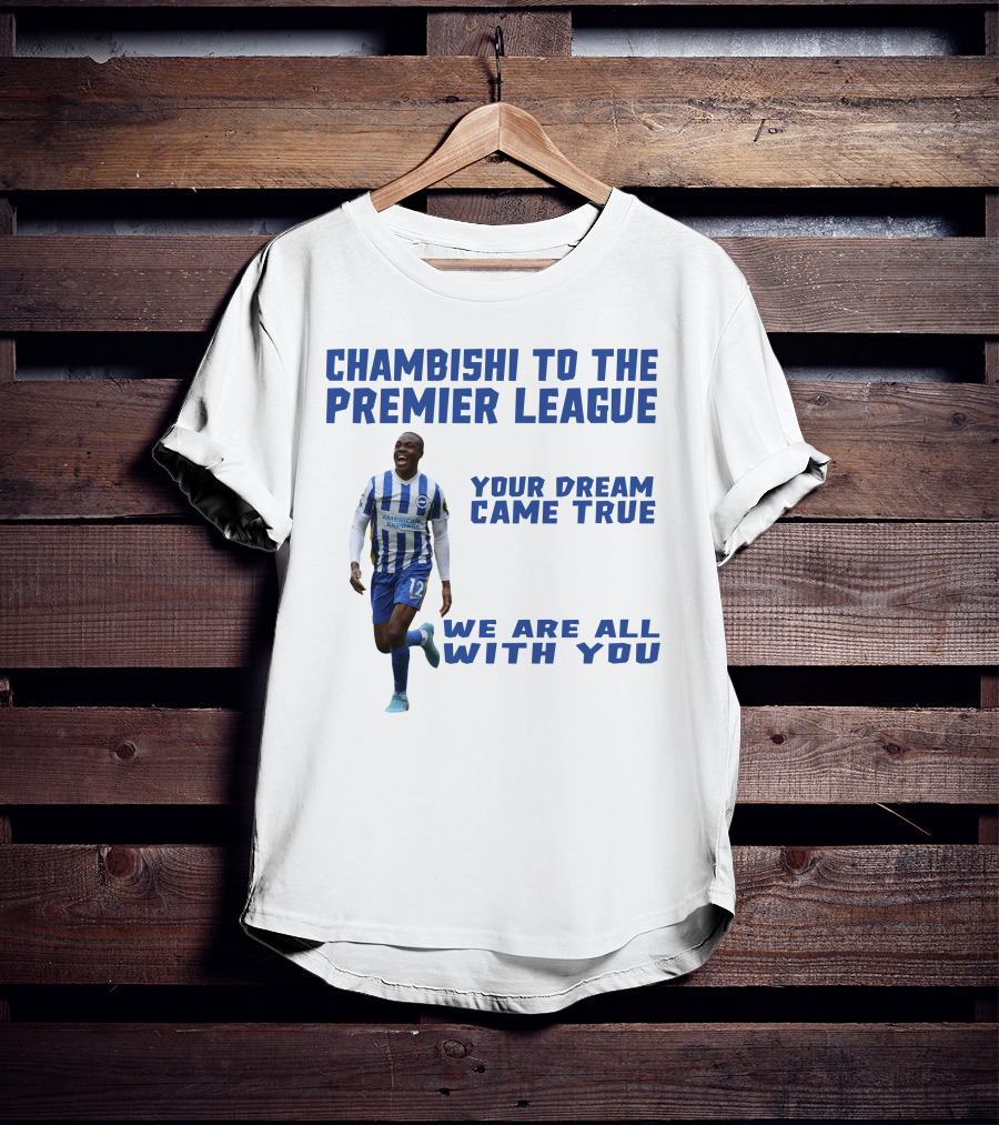 CHAMBISHI TO THE PREMIER LEAGUE YOUR DREAM CAME TRUE WE ARE ALL WITH YOU T-Shirt
