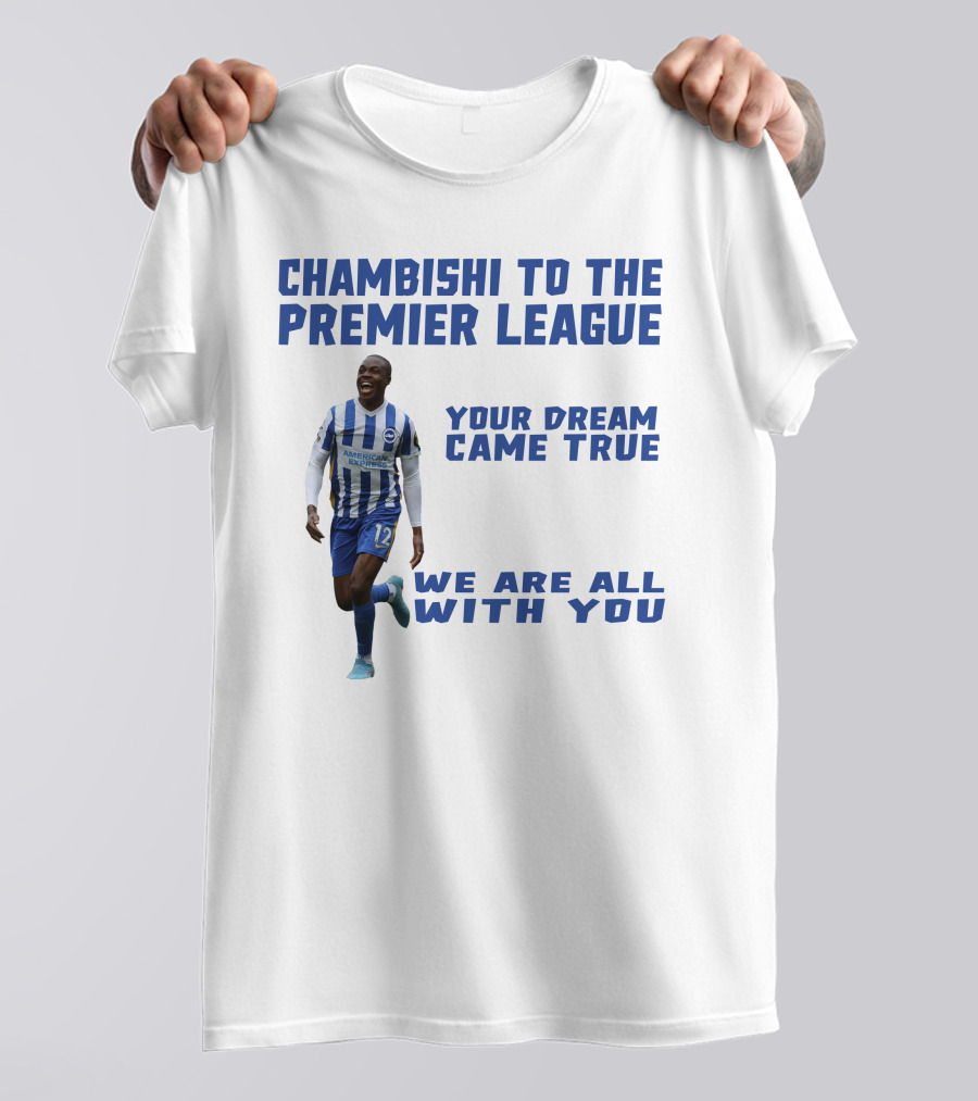 CHAMBISHI TO THE PREMIER LEAGUE YOUR DREAM CAME TRUE WE ARE ALL WITH YOU T-Shirt