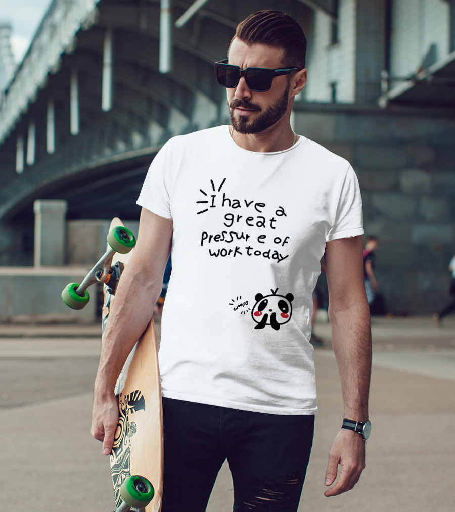 I Have A Great Pressure Of Work Today Woops Panda T-Shirt