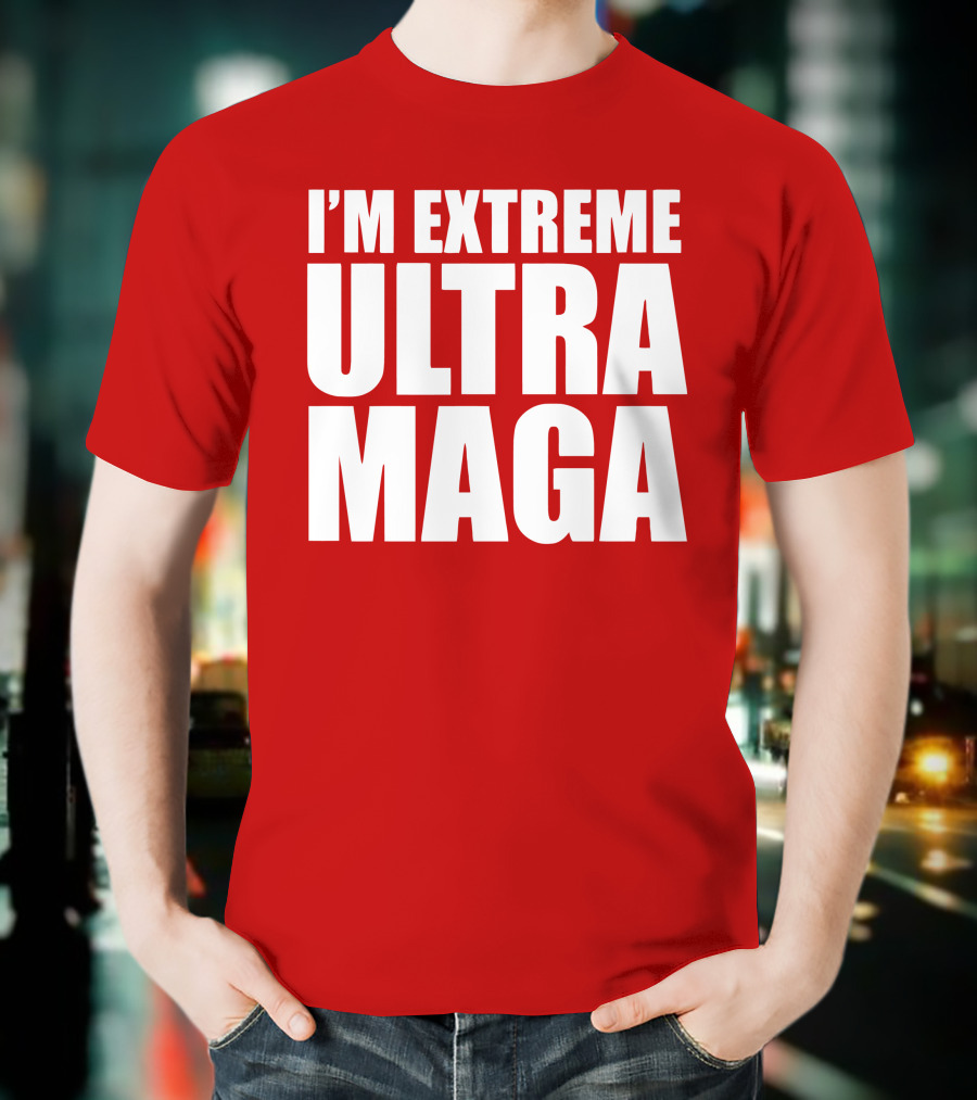 I'm Extreme Ultra Maga T-Shirt