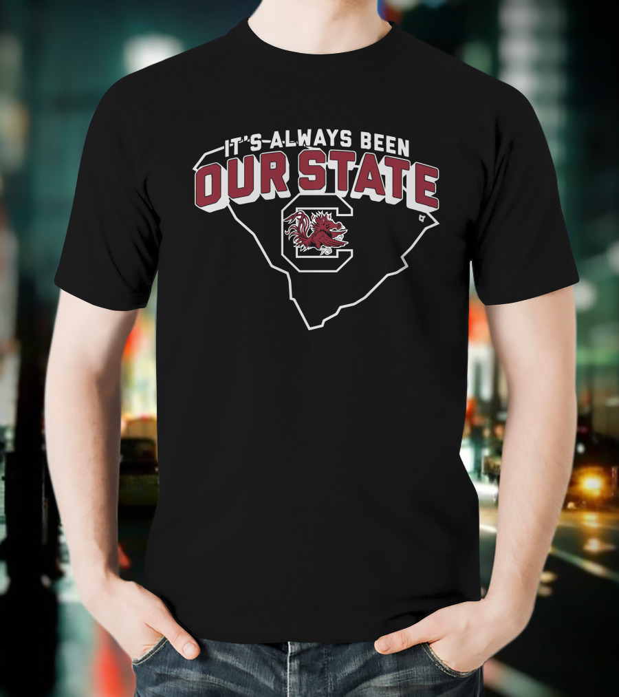It's Always Been Our State South Carolina Gamecocks T-Shirt