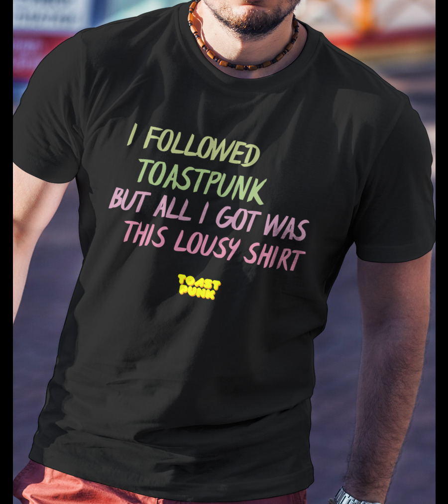 I Followed Toastpunk But All I Got Was This Lousy Shirt Toast Punk T-Shirt